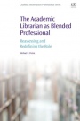 The Academic Librarian as Blended Professional: Reassessing and Redefining the Role - ISBN 9780081009277