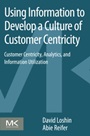 Using Information to Develop a Culture of Customer Centricity: Customer Centricity, Analytics, and Information Utilization - ISBN 9780124105430