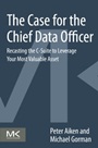 The Case for the Chief Data Officer: Recasting the C-Suite to Leverage Your Most Valuable Asset - ISBN 9780124114630