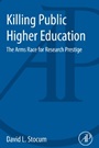 Killing Public Higher Education: The Arms Race for Research Prestige - ISBN 9780124115101
