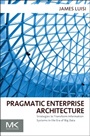Pragmatic Enterprise Architecture: Strategies to Transform Information Systems in the Era of Big Data - ISBN 9780128002056