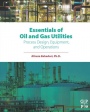 Essentials of Oil and Gas Utilities: Process Design, Equipment, and Operations - ISBN 9780128030882