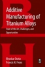 Additive Manufacturing of Titanium Alloys: State of the Art, Challenges and Opportunities - ISBN 9780128047828