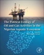 The Political Ecology of Oil and Gas Activities in the Nigerian Aquatic Ecosystem - ISBN 9780128093993