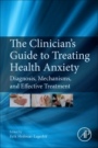 The Clinicians Guide to Treating Health Anxiety: Diagnosis, Mechanisms, and Effective Treatment - ISBN 9780128118061