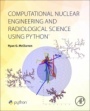 Computational Nuclear Engineering and Radiological Science Using Python - ISBN 9780128122532