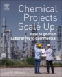 Chemical Projects Scale Up: How to go from Laboratory to Commercial - ISBN 9780128136102