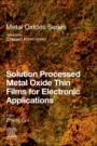 Solution Processed Metal Oxide Thin Films for Electronic Applications - ISBN 9780128149300