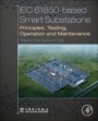 IEC 61850-Based Smart Substations: Principles, Testing, Operation and Maintenance - ISBN 9780128151587
