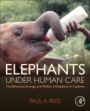 Elephants Under Human Care: The Behaviour, Ecology, and Welfare of Elephants in Captivity - ISBN 9780128162088