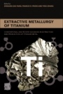 Extractive Metallurgy of Titanium: Conventional and Recent Advances in Extraction and Production of Titanium Metal - ISBN 9780128172001