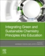 Integrating Green and Sustainable Chemistry Principles into Education - ISBN 9780128174180