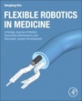 Flexible Robotics in Medicine: A Design Journey of Motion Generation Mechanisms and Biorobotic System Development - ISBN 9780128175958