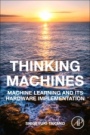Thinking Machines: Machine Learning and Its Hardware Implementation - ISBN 9780128182796