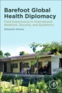 Barefoot Global Health Diplomacy: Field Experiences in International Relations, Security, and Epidemics - ISBN 9780128186817