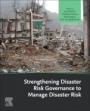 Strengthening Disaster Risk Governance to Manage Disaster Risk - ISBN 9780128187500