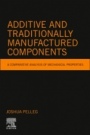Additive and Traditionally Manufactured Components: A Comparative Analysis of Mechanical Properties - ISBN 9780128219188