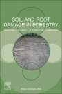 Soil and Root Damage in Forestry: Reducing the Impact of Forest Mechanization - ISBN 9780128220702