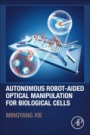 Autonomous Robot-Aided Optical Manipulation for Biological Cells - ISBN 9780128234495