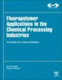 Fluoropolymer Applications in the Chemical Processing Industries: The Definitive Users Guide and Handbook - ISBN 9780323447164