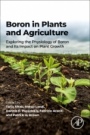 Boron in Plants and Agriculture: Exploring the Physiology of Boron and Its Impact on Plant Growth - ISBN 9780323908573
