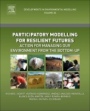 Participatory Modelling for Resilient Futures: Action for Managing Our Environment from the Bottom-Up - ISBN 9780444639820