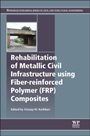 Rehabilitation of Metallic Civil Infrastructure Using Fiber Reinforced Polymer (FRP) Composites: Types Properties and Testing Methods - ISBN 9780857096531