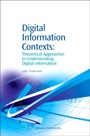 Digital Information Contexts: Theoretical Approaches to Understanding Digital Information - ISBN 9781843341598