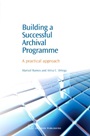 Building a Successful Archival Programme: A Practical Approach - ISBN 9781843341628