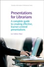 Presentations for Librarians: A Complete Guide to Creating Effective, Learner-Centred Presentations - ISBN 9781843343035