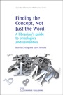 Finding the Concept, Not Just the Word: A Librarian’s Guide to Ontologies and Semantics - ISBN 9781843343189
