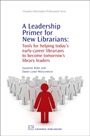 A Leadership Primer for New Librarians: Tools for Helping Today’s Early-Career Librarians Become Tomorrow’s Library Leaders - ISBN 9781843344193