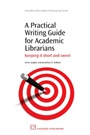 A Practical Writing Guide for Academic Librarians: Keeping It Short and Sweet - ISBN 9781843345329