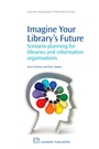Imagine Your Librarys Future: Scenario Planning for Libraries and information Organisations - ISBN 9781843346005