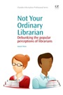 Not Your Ordinary Librarian: Debunking the Popular Perceptions of Librarians - ISBN 9781843346708