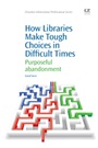How Libraries Make Tough Choices in Difficult Times: Purposeful Abandonment - ISBN 9781843347019