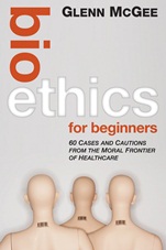 Bioethics for Beginners: 60 Cases and Cautions from the Moral Frontier of Healthcare - ISBN 9780470659113