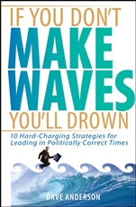 If You Dont Make Waves, Youll Drown: 10 Hard–Charging Strategies for Leading in Politically Correct Times - ISBN 9780471725039