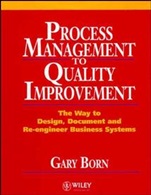 Process Management to Quality Improvement: The Way to Design, Document and Re–engineer Business Systems - ISBN 9780471942832