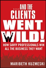 ...And the Clients Went Wild!: How Savvy Professionals Win All the Business They Want Revised and Updated - ISBN 9781118156292