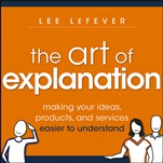 The Art of Explanation: Making your Ideas, Products, and Services Easier to Understand - ISBN 9781118374580