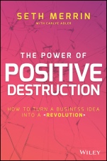 The Power of Positive Destruction: How to Turn a Business Idea Into a Revolution - ISBN 9781119196426