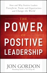The Power of Positive Leadership: How and Why Positive Leaders Transform Teams and Organizations and Change the World - ISBN 9781119351979