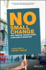 No Small Change: Why Financial Services Needs A New Kind of Marketing - ISBN 9781119378037