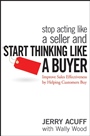 Stop Acting Like a Seller and Start Thinking Like a Buyer: Improve Sales Effectiveness by Helping Customers Buy - ISBN 9780470068342