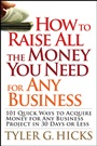 How to Raise All the Money You Need for Any Business: 101 Quick Ways to Acquire Money for Any Business Project in 30 Days or Less - ISBN 9780470191163
