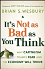 Its Not as Bad as You Think: Why Capitalism Trumps Fear and the Economy Will Thrive - ISBN 9780470238332
