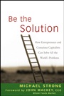 Be the Solution: How Entrepreneurs and Conscious Capitalists Can Solve All the World’s Problems - ISBN 9780470450031