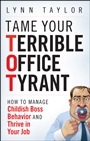 Tame Your Terrible Office Tyrant: How to Manage Childish Boss Behavior and Thrive in Your Job - ISBN 9780470457641
