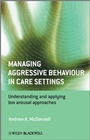 Managing Aggressive Behaviour in Care Settings: Understanding and Applying Low Arousal Approaches - ISBN 9780470512319